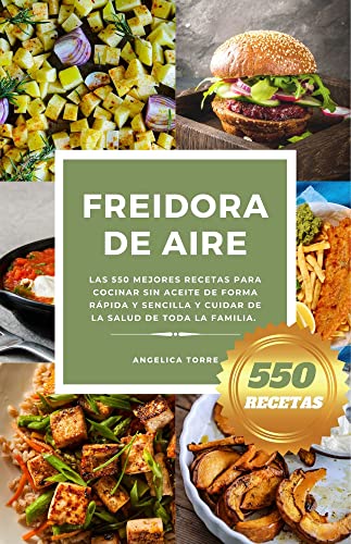 Freidora de Aire: Las 550 mejores recetas para cocinar sin aceite de forma rápida y sencilla y cuidar de la salud de toda la familia.