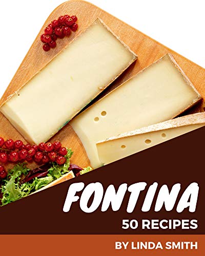 50 Fontina Recipes: The Fontina Cookbook for All Things Sweet and Wonderful! (English Edition)