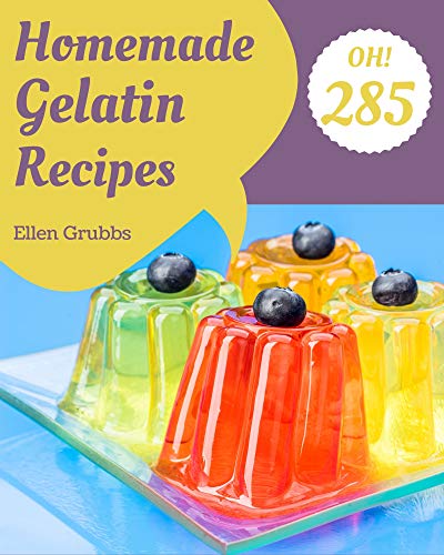 Oh! 285 Homemade Gelatin Recipes: The Highest Rated Homemade Gelatin Cookbook You Should Read (English Edition)