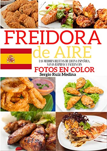 FREIDORA DE AIRE: Las Mejores Recetas de Cocina española, sanas rápidas y fáciles con Fotos en Color. Valores nutricionales indicados. Consejos y trucos para el uso y una fritura perfecta.